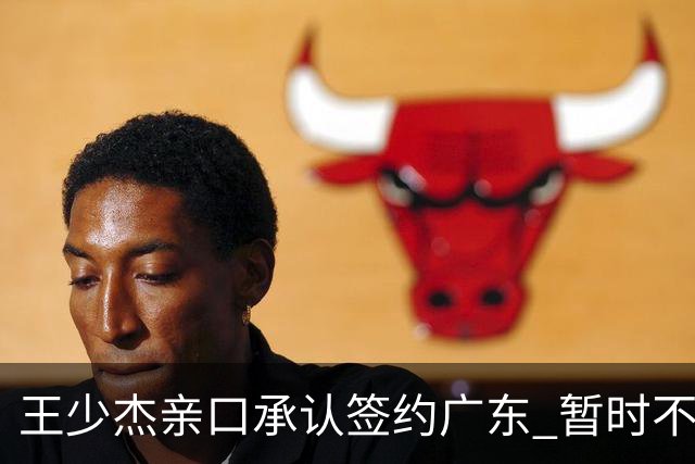 王少杰亲口承认签约广东 暂时不回东莞训练 杜锋特许他在家康复训练